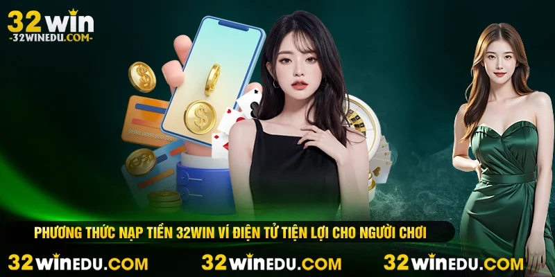 Phương thức nạp tiền 32WIN ví điện tử tiện lợi cho người chơi