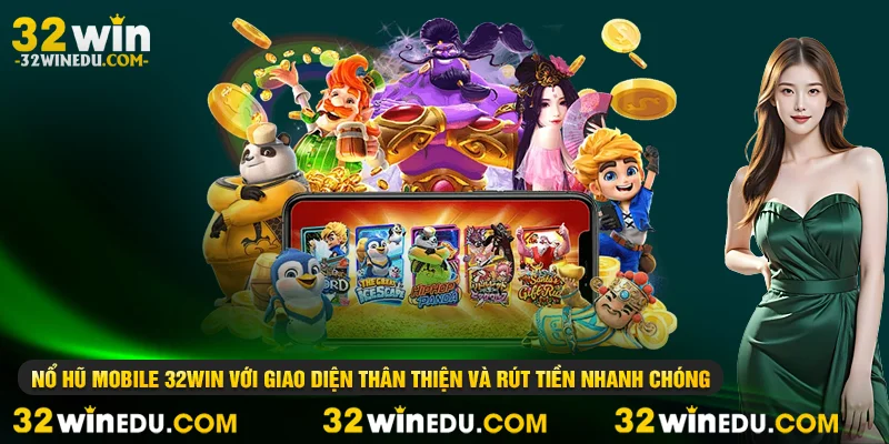 Nổ hũ mobile 32WIN với giao diện thân thiện và rút tiền nhanh chóng